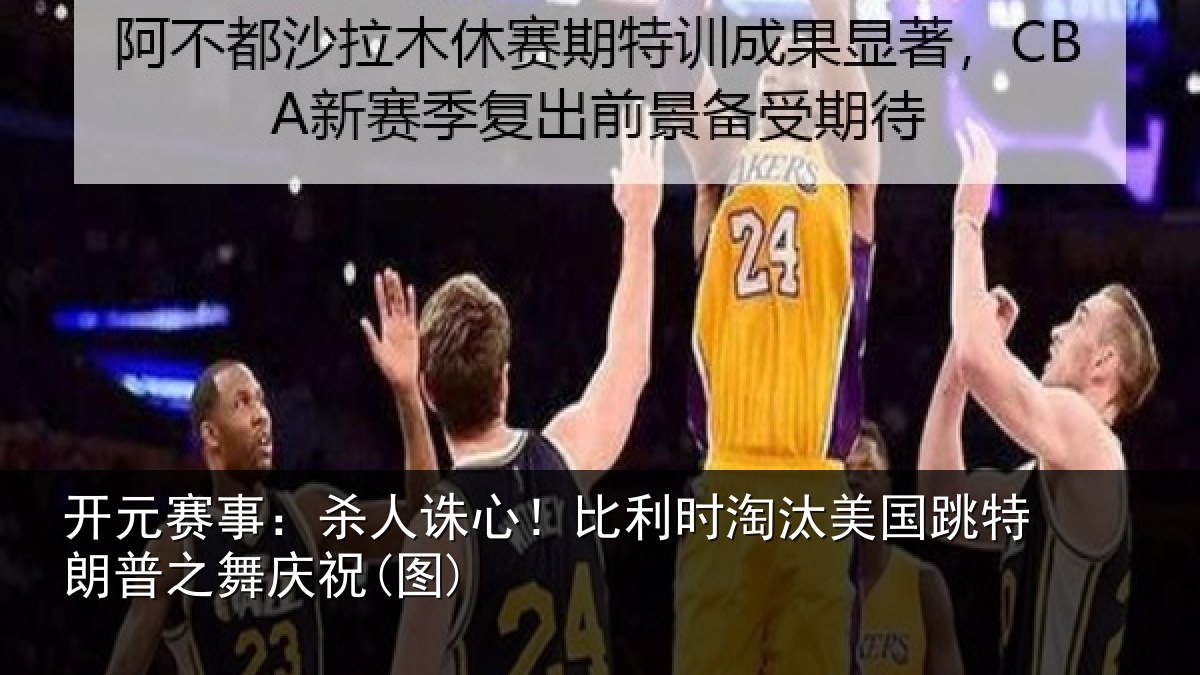 开元赛事：杀人诛心！比利时淘汰美国跳特朗普之舞庆祝(图)