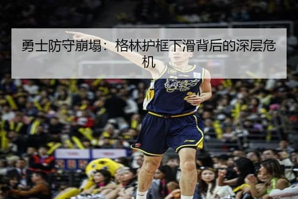 勇士防守崩塌：格林护框下滑背后的深层危机
