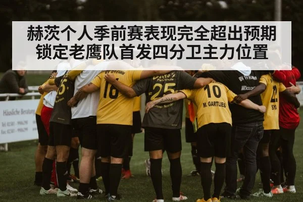 赫茨个人季前赛表现完全超出预期锁定老鹰队首发四分卫主力位置