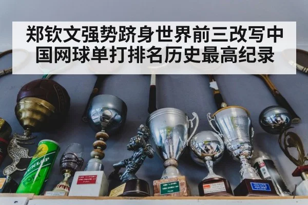 郑钦文强势跻身世界前三改写中国网球单打排名历史最高纪录
