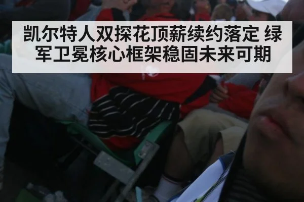 凯尔特人双探花顶薪续约落定 绿军卫冕核心框架稳固未来可期
