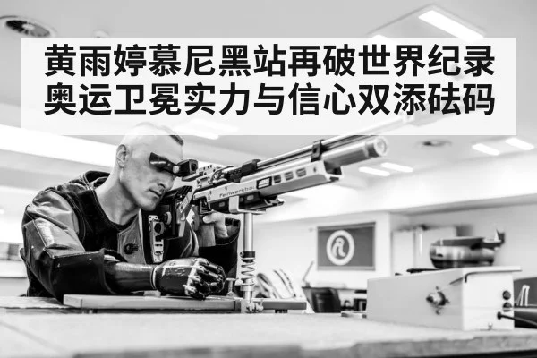 黄雨婷慕尼黑站再破世界纪录 奥运卫冕实力与信心双添砝码