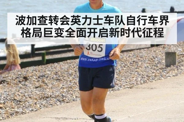 波加查转会英力士车队自行车界格局巨变全面开启新时代征程