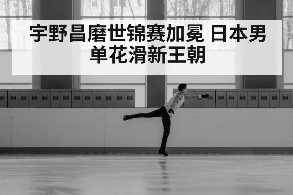 宇野昌磨世锦赛加冕 日本男单花滑新王朝
